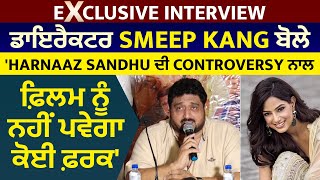 Exclusive :ਡਾਇਰੈਕਟਰ Smeep Kang ਬੋਲੇ 'Harnaaz Sandhu ਦੀ controversy ਨਾਲ ਫ਼ਿਲਮ ਨੂੰ ਨਹੀਂ ਪਵੇਗਾ ਕੋਈ ਫ਼ਰਕ'
