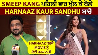 Smeep Kang ਪਹਿਲੀ ਵਾਰ ਖੁੱਲ੍ਹ ਕੇ ਬੋਲੇ Harnaaz Kaur Sandhu ਬਾਰੇHarnaaz ਕਰਕੇ Movie ਨੂੰ ਕੋਈ ਫਰਕ ਨਹੀਂ