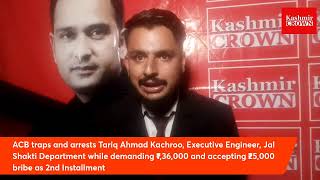 ACB traps and arrests Tariq Ahmad Kachroo, Executive Engineer, Jal Shakti Department