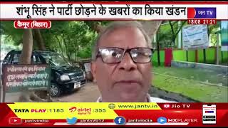 Kaimur Bihar News | शंभू सिंह ने पार्टी छोड़ने के खबरों का किया खंडन, कहा-मैं जदयू में ही रहूंगा