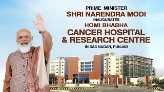 PM Shri Narendra Modi inaugurates Homi Bhabha Cancer Hospital & Research Centre in SAS Nagar, Punjab