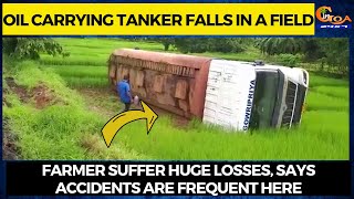 Oil carrying tanker falls in a field. Farmer suffer huge losses, says accidents are frequent here