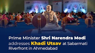 PM Shri Narendra Modi addresses Khadi Utsav at Sabarmati Riverfront in Ahmedabad