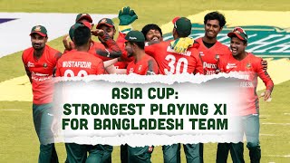 Bangladesh's Strongest Playing Xi in the Asia Cup