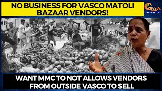 No business for Vasco matoli bazaar vendors!Want MMC to not allow vendors from outside Vasco to sell