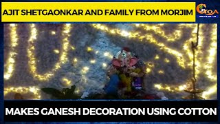 Ajit Shetgaonkar and family from Morjim makes Ganesh decoration using cotton