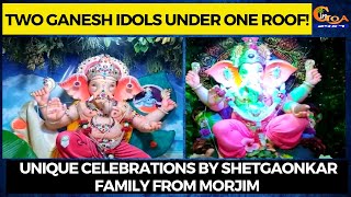 Two Ganesh Idols under one roof! Unique celebrations by Shetgaonkar family from Morjim