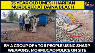 35 year old Umesh Harijan murdered at Baina beach, by a group of 4 to 5 people using sharp weapons