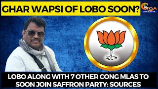 Ghar Wapsi of Lobo soon? Lobo along with 7 other Cong MLAs to soon join saffron party: Sources