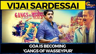 Goa is becoming 'Gangs of Wasseypur' : Vijai Sardessai