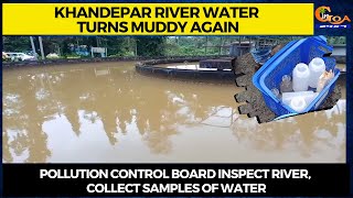 Khandepar river water turns muddy again,Pollution control board inspect river,collects samples of it