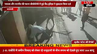Varanasi : पथराव और मारपीट की घटना सीसीटीवी में हुई कैद,पुलिस ने मुकदमा किया दर्ज