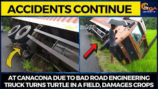 #Accidents at Canacona due to bad road engineering, Truck turns turtle in a field, Damages crops