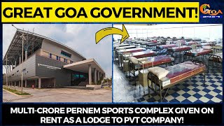 Great Goa Government! Multi-crore Pernem Sports complex given on rent as a lodge to Pvt company!