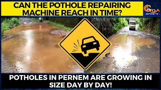 Can the pothole repairing machine reach in time? Potholes in Pernem are growing in size day by day!