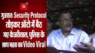 केजरीवाल ने गुजरात में तोड़ा सिक्योरिटी प्रोटोकॉल,पुलिस के साथ हुई बहस,सोशल मीडिया पर वीडियो वायरल