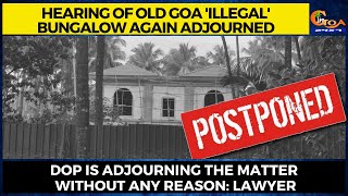 Hearing of Old Goa 'illegal' bungalow again adjourned, DOP is adjourning the matter: Lawyer