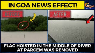 In Goa News Effect! Flag hoisted in the middle of river at Parcem was removed