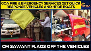 Goa Fire & Emergency services get Quick Response. CM Sawant flags off the vehicles