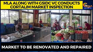 MLA along with GSIDC VC conducts Cortalim market inspection. Market to be renovated and repaired