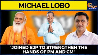 "Joined BJP to strengthen the hands of PM and CM" : Michael Lobo