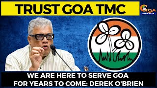 Trust Goa TMC. We are here to serve Goa for years to come: Derek O'Brien