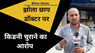Bihar News| झोला छाप डॉक्टर | Kidney Chor Racket| ऐसे झोला छाप डॉक्टर पर कब होगी कार्रवाई?
