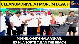Cleanup drive at Morjim beach, Min Nilkanth Halarnkar, Ex MLA Sopte clean the beach
