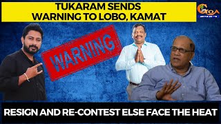 Tukaram sends warning to Lobo, Kamat, Resign and re-contest else face the heat