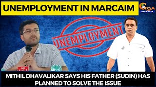 Unemployment in Marcaim. Mithil Dhavalikar says his father (Sudin) has planned to solve the issue