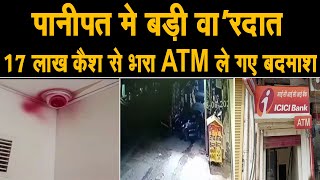 पानीपत में रात को कहाँ थी गश्त लगाने वाली पुलिस,बदमाश ATM ही उखाड़ कर ले गए,17 लाख रुपए थे ATM में