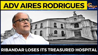 Ribandar loses its treasured hospital: Adv Aires Rodrigues
