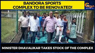 Bandora Sports complex to be renovated! Minister Dhavalikar takes stock of the complex