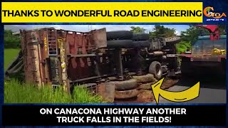 Thanks to wonderful road engineering. On Canacona highway another truck falls in the fields!