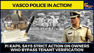 Vasco police in action! PI Kapil says strict action on owners who bypass tenant verification