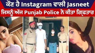 ਕੌਣ ਹੈ Instagram ਵਾਲੀ Jasneet, ਜਿਸਨੂੰ ਅੱਜ Punjab Police ਨੇ ਕੀਤਾ ਗ੍ਰਿਫਤਾਰ