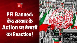 PFI Ban: केंद्र सरकार की सख्ती पर क्या आई नेताओं की प्रतिक्रिया? देखें Video
