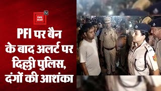 PFI के बैन के बाद अलर्ट पर Delhi Police, दंगों की आशंका