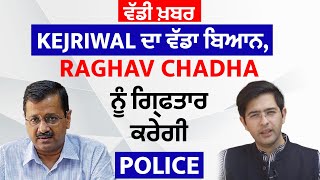 ਵੱਡੀ ਖ਼ਬਰ: Kejriwal ਦਾ ਵੱਡਾ ਬਿਆਨ, Raghav Chadha ਨੂੰ ਗ੍ਰਿਫਤਾਰ ਕਰੇਗੀ Police