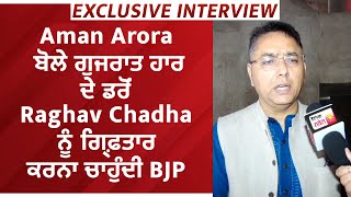 Exclusive Interview:Aman Arora ਬੋਲੇ ਗੁਜਰਾਤ ਹਾਰ ਦੇ ਡਰੋਂ Raghav Chadha ਨੂੰ ਗ੍ਰਿਫ਼ਤਾਰ ਕਰਨਾ ਚਾਹੁੰਦੀ BJP