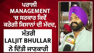 ਪਰਾਲੀ Management 'ਚ ਸਰਕਾਰ ਕਿਵੇਂ ਕਰੇਗੀ ਕਿਸਾਨਾਂ ਦੀ ਮੱਦਦ, ਮੰਤਰੀ Laljit Bhullar ਨੇ ਦਿੱਤੀ ਜਾਣਕਾਰੀ