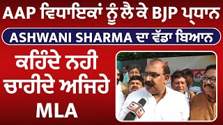 Exclusive : AAP ਵਿਧਾਇਕਾਂ ਨੂੰ ਲੈਕੇ BJP ਪ੍ਰਧਾਨ Ashwani Sharma ਦਾ ਵੱਡਾ ਬਿਆਨ,ਕਹਿੰਦੇ ਨਹੀ ਚਾਹੀਦੇ ਅਜਿਹੇ MLA