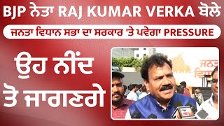 Exclusive:BJP ਨੇਤਾ Raj Kumar Verka ਬੋਲੇ ਜਨਤਾ ਵਿਧਾਨ ਸਭਾ ਦਾ ਸਰਕਾਰ 'ਤੇ ਪਵੇਗਾ Pressure,ਉਹ ਨੀਂਦ ਤੋ ਜਾਗਣਗੇ