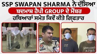 Exclusive : SSP Swapan Sharma ਨੇ ਦੱਸਿਆ ਬਦਮਾਸ਼ ਹੈਪੀ Group ਦੇ ਮੈਂਬਰ ਹਥਿਆਰਾਂ ਸਮੇਤ ਕਿਵੇਂ ਕੀਤੇ ਗ੍ਰਿਫਤਾਰ