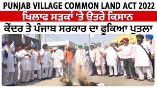 Punjab Village Common Land Act 2022 ਖਿਲਾਫ ਸੜਕਾਂ 'ਤੇ ਉਤਰੇ ਕਿਸਾਨ, ਕੇਂਦਰ ਤੇ ਪੰਜਾਬ ਸਰਕਾਰ ਦਾ ਫੂਕਿਆ ਪੁਤਲਾ