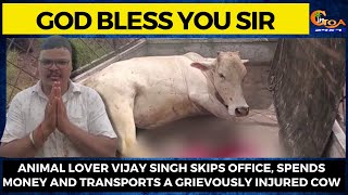 Animal Lover Vijay Singh skips office, spends money and transports a grievously injured Cow