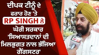 Exclusive:ਦੀਪਕ ਟੀਨੂੰ ਦੇ ਫਰਾਰ ਹੋਣ ਤੇ RP Singh ਨੇ ਘੇਰੀ ਸਰਕਾਰ 'ਸਿਆਸਤਦਾਨਾਂ ਦੀ ਮਿਲਭੁਗਤ ਨਾਲ ਭੱਜਿਆ ਗੈਂਗਸਟਰ'
