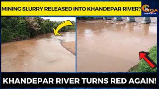 Mining slurry released into Khandepar river? Khandepar river turns red again!