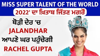 Miss Super Talent of the World 2022' ਦਾ ਖ਼ਿਤਾਬ ਜਿੱਤਣ ਮਗਰੋਂ Jalandhar ਆਪਣੇ ਘਰ ਪਹੁੰਚੇਗੀ Rachel Gupta