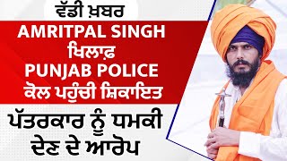 ਵੱਡੀ ਖ਼ਬਰ: Amritpal Singh ਖਿਲਾਫ਼ Punjab Police ਕੋਲ ਪਹੁੰਚੀ ਸ਼ਿਕਾਇਤ, ਪੱਤਰਕਾਰ ਨੂੰ ਧਮਕੀ ਦੇਣ ਦੇ ਆਰੋਪ